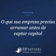 O que sua empresa precisa arrumar antes de captar capital