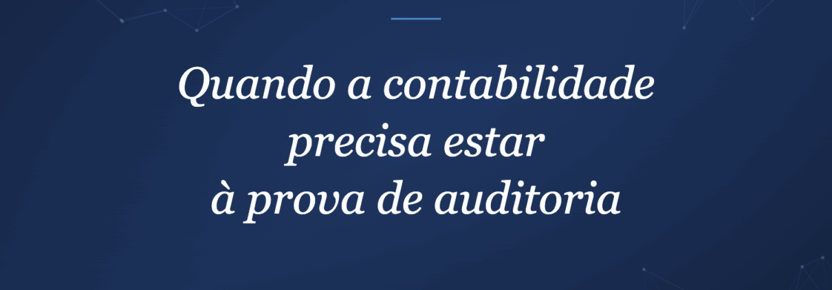 Quando a contabilidade precisa estar à prova de auditoria